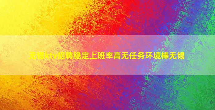 无锡ktv招聘稳定上班率高无任务环境棒无锡